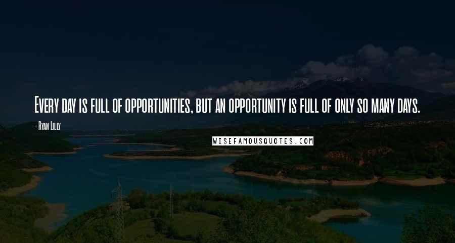 Ryan Lilly Quotes: Every day is full of opportunities, but an opportunity is full of only so many days.