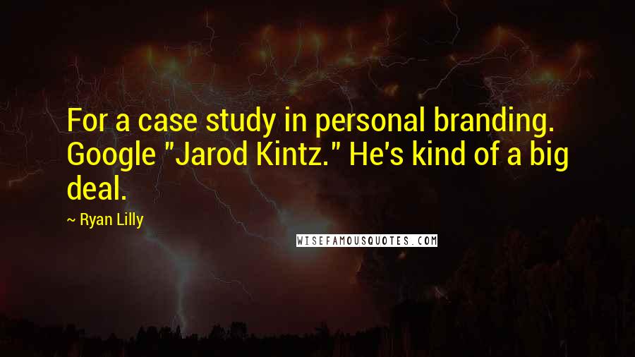 Ryan Lilly Quotes: For a case study in personal branding. Google "Jarod Kintz." He's kind of a big deal.