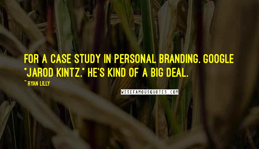 Ryan Lilly Quotes: For a case study in personal branding. Google "Jarod Kintz." He's kind of a big deal.