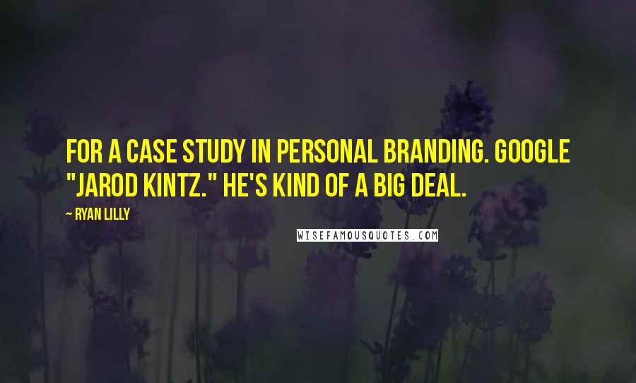 Ryan Lilly Quotes: For a case study in personal branding. Google "Jarod Kintz." He's kind of a big deal.