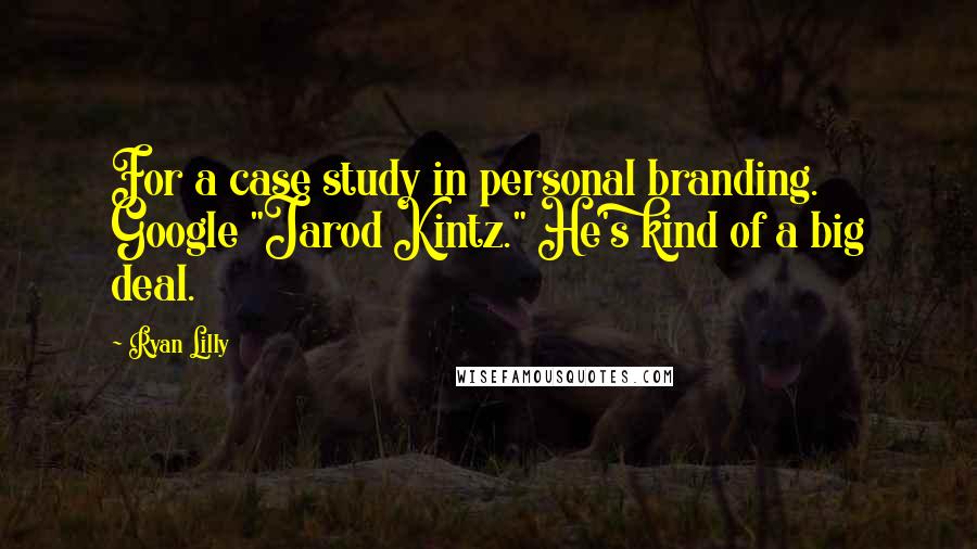 Ryan Lilly Quotes: For a case study in personal branding. Google "Jarod Kintz." He's kind of a big deal.