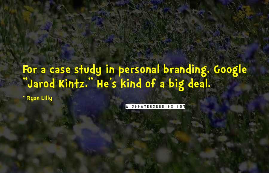 Ryan Lilly Quotes: For a case study in personal branding. Google "Jarod Kintz." He's kind of a big deal.