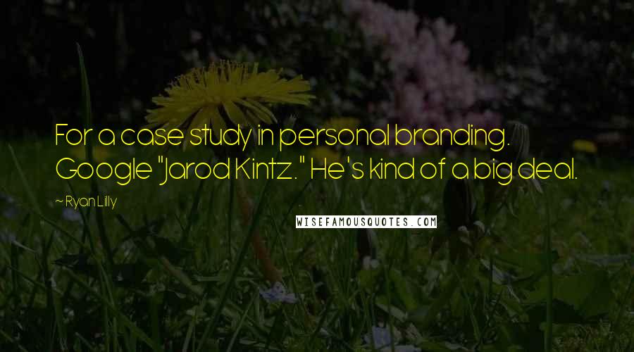 Ryan Lilly Quotes: For a case study in personal branding. Google "Jarod Kintz." He's kind of a big deal.