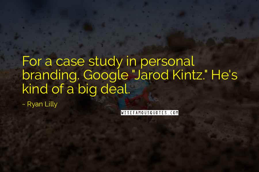 Ryan Lilly Quotes: For a case study in personal branding. Google "Jarod Kintz." He's kind of a big deal.