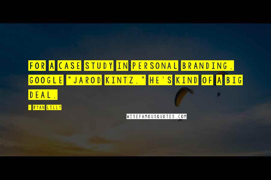 Ryan Lilly Quotes: For a case study in personal branding. Google "Jarod Kintz." He's kind of a big deal.