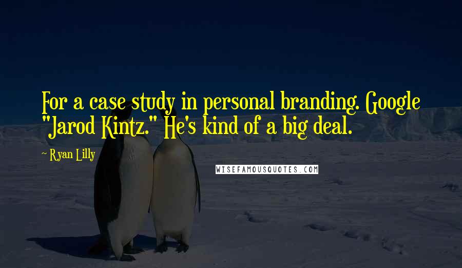 Ryan Lilly Quotes: For a case study in personal branding. Google "Jarod Kintz." He's kind of a big deal.