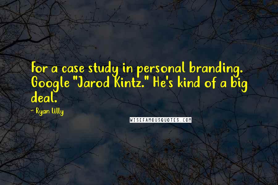 Ryan Lilly Quotes: For a case study in personal branding. Google "Jarod Kintz." He's kind of a big deal.