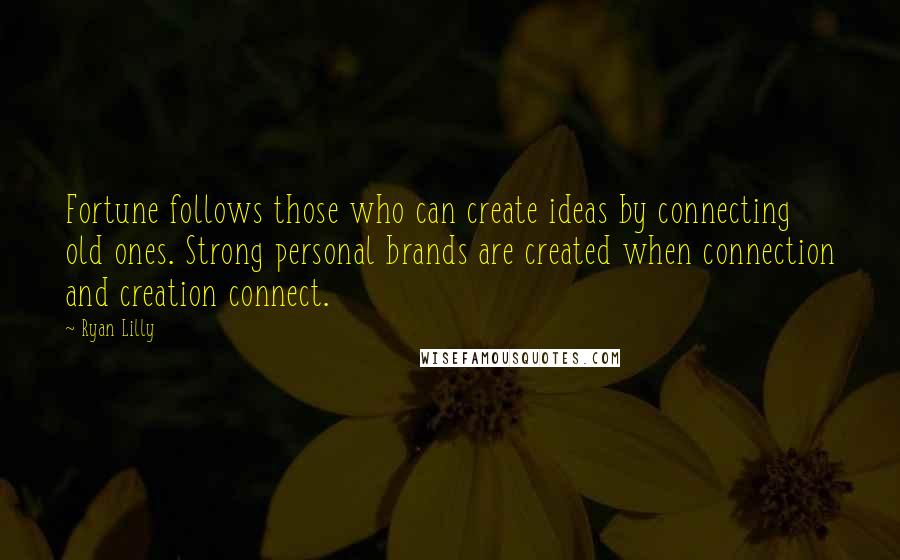 Ryan Lilly Quotes: Fortune follows those who can create ideas by connecting old ones. Strong personal brands are created when connection and creation connect.