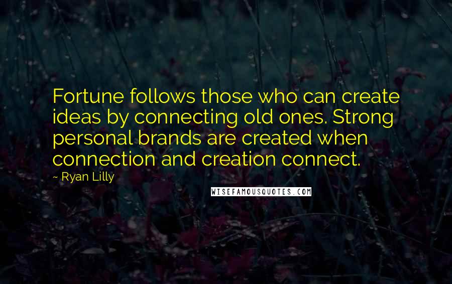 Ryan Lilly Quotes: Fortune follows those who can create ideas by connecting old ones. Strong personal brands are created when connection and creation connect.