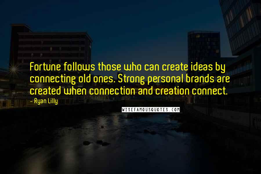 Ryan Lilly Quotes: Fortune follows those who can create ideas by connecting old ones. Strong personal brands are created when connection and creation connect.