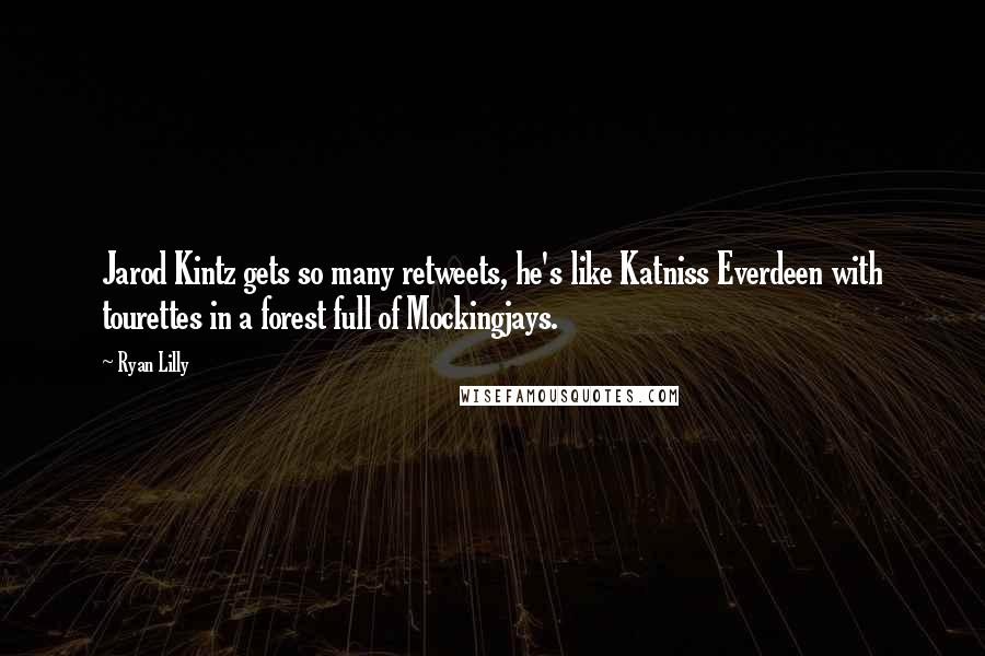 Ryan Lilly Quotes: Jarod Kintz gets so many retweets, he's like Katniss Everdeen with tourettes in a forest full of Mockingjays.
