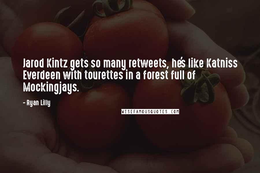 Ryan Lilly Quotes: Jarod Kintz gets so many retweets, he's like Katniss Everdeen with tourettes in a forest full of Mockingjays.