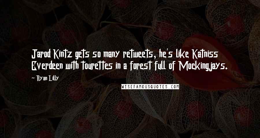 Ryan Lilly Quotes: Jarod Kintz gets so many retweets, he's like Katniss Everdeen with tourettes in a forest full of Mockingjays.