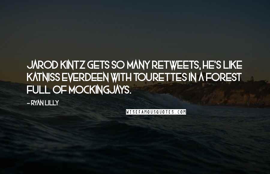 Ryan Lilly Quotes: Jarod Kintz gets so many retweets, he's like Katniss Everdeen with tourettes in a forest full of Mockingjays.