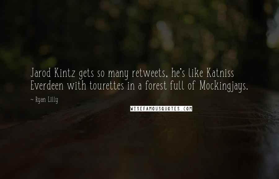 Ryan Lilly Quotes: Jarod Kintz gets so many retweets, he's like Katniss Everdeen with tourettes in a forest full of Mockingjays.