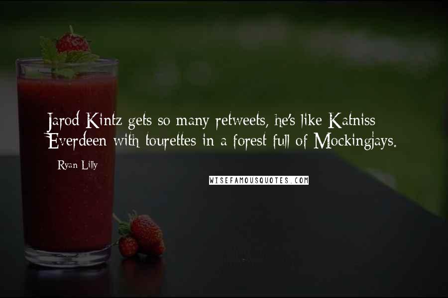 Ryan Lilly Quotes: Jarod Kintz gets so many retweets, he's like Katniss Everdeen with tourettes in a forest full of Mockingjays.