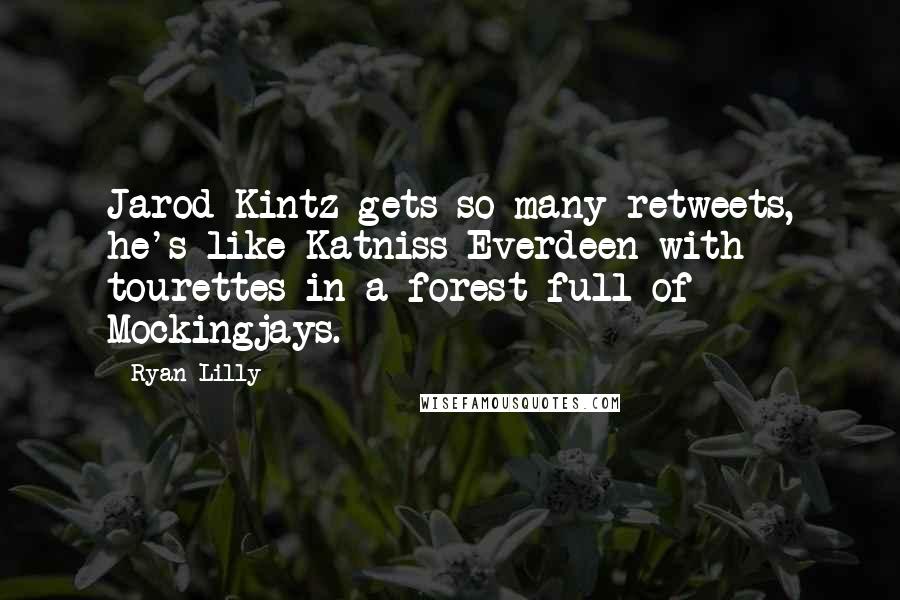 Ryan Lilly Quotes: Jarod Kintz gets so many retweets, he's like Katniss Everdeen with tourettes in a forest full of Mockingjays.