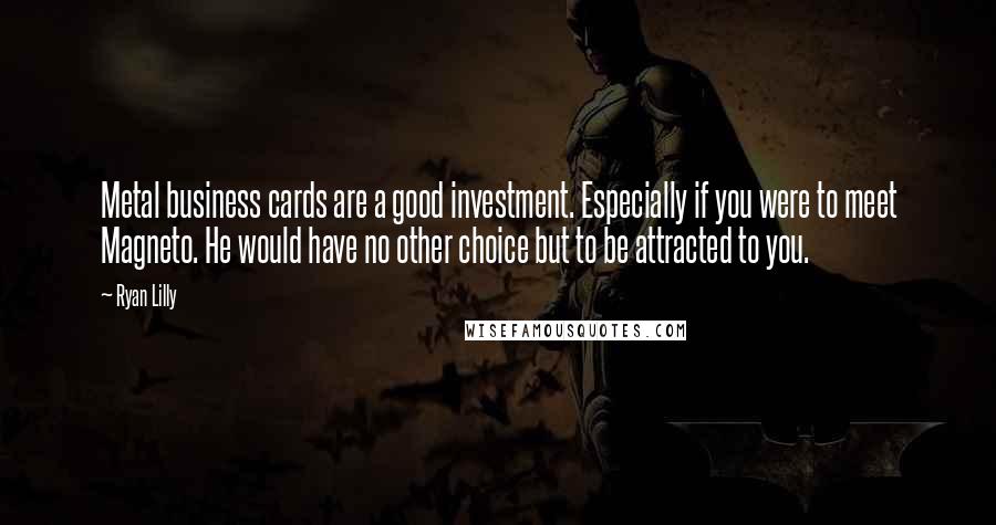 Ryan Lilly Quotes: Metal business cards are a good investment. Especially if you were to meet Magneto. He would have no other choice but to be attracted to you.