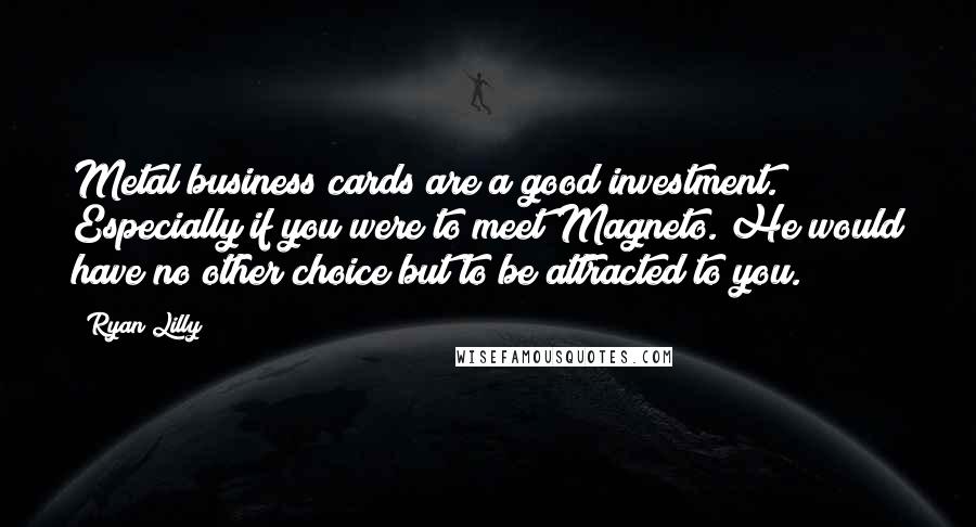 Ryan Lilly Quotes: Metal business cards are a good investment. Especially if you were to meet Magneto. He would have no other choice but to be attracted to you.