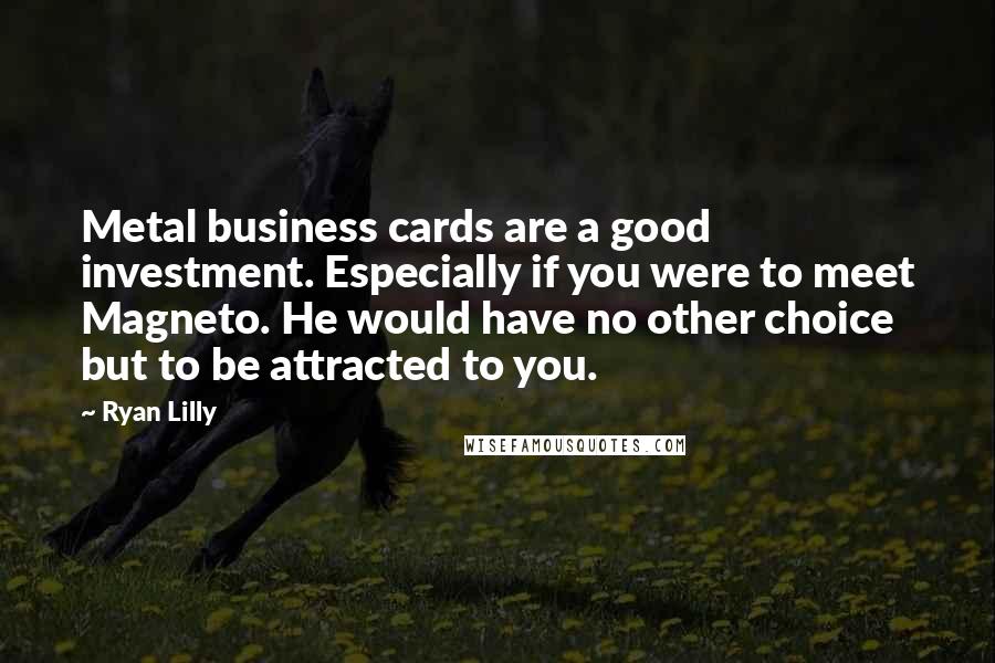 Ryan Lilly Quotes: Metal business cards are a good investment. Especially if you were to meet Magneto. He would have no other choice but to be attracted to you.