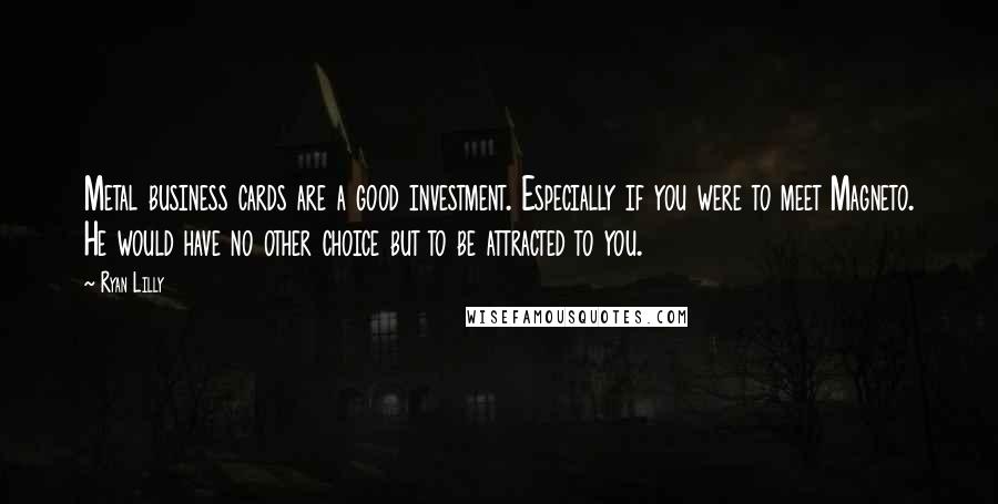 Ryan Lilly Quotes: Metal business cards are a good investment. Especially if you were to meet Magneto. He would have no other choice but to be attracted to you.