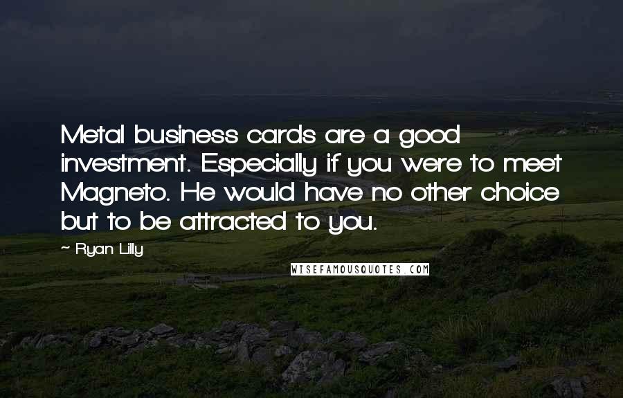 Ryan Lilly Quotes: Metal business cards are a good investment. Especially if you were to meet Magneto. He would have no other choice but to be attracted to you.