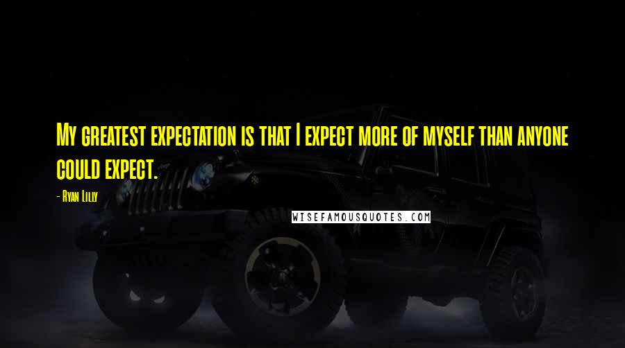 Ryan Lilly Quotes: My greatest expectation is that I expect more of myself than anyone could expect.