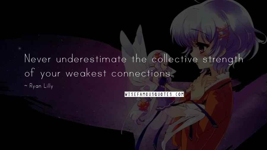 Ryan Lilly Quotes: Never underestimate the collective strength of your weakest connections.