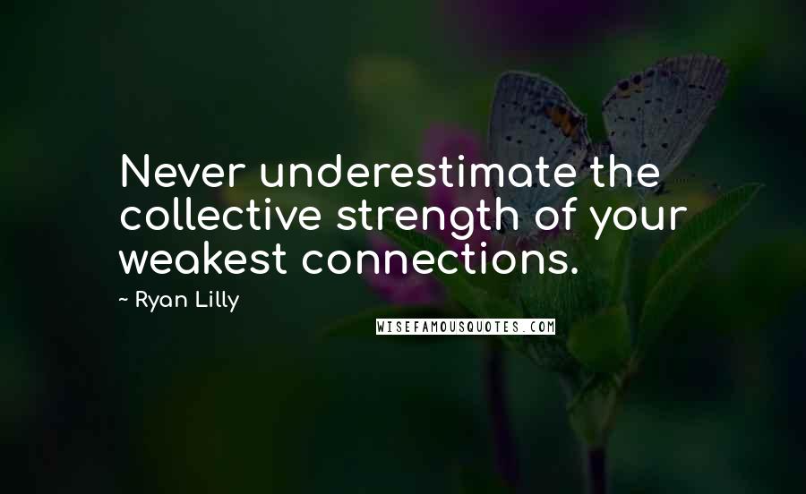 Ryan Lilly Quotes: Never underestimate the collective strength of your weakest connections.