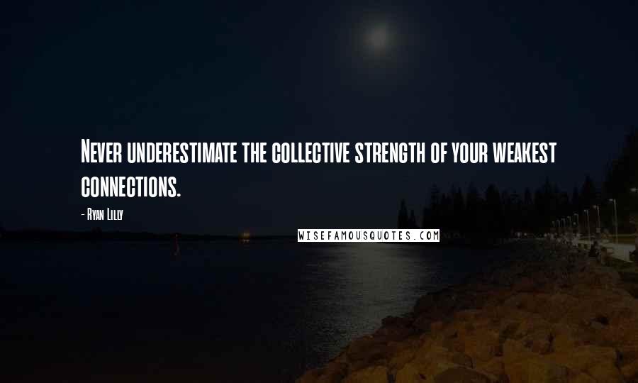 Ryan Lilly Quotes: Never underestimate the collective strength of your weakest connections.