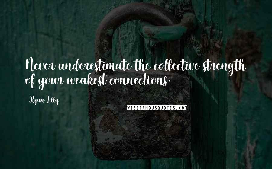 Ryan Lilly Quotes: Never underestimate the collective strength of your weakest connections.