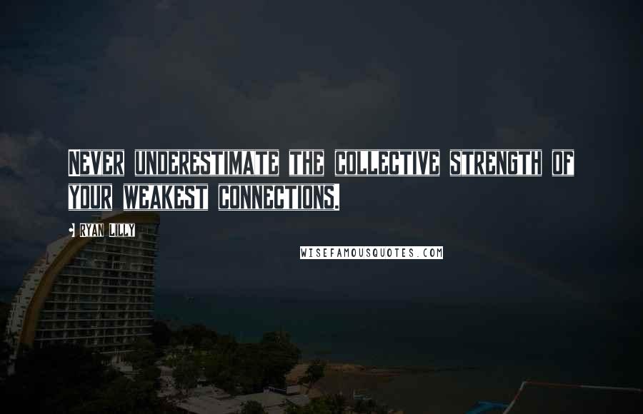 Ryan Lilly Quotes: Never underestimate the collective strength of your weakest connections.