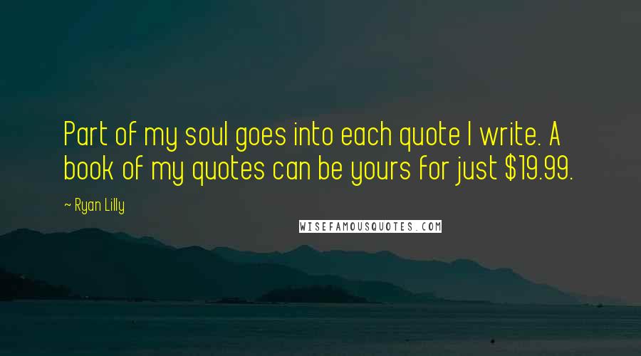 Ryan Lilly Quotes: Part of my soul goes into each quote I write. A book of my quotes can be yours for just $19.99.