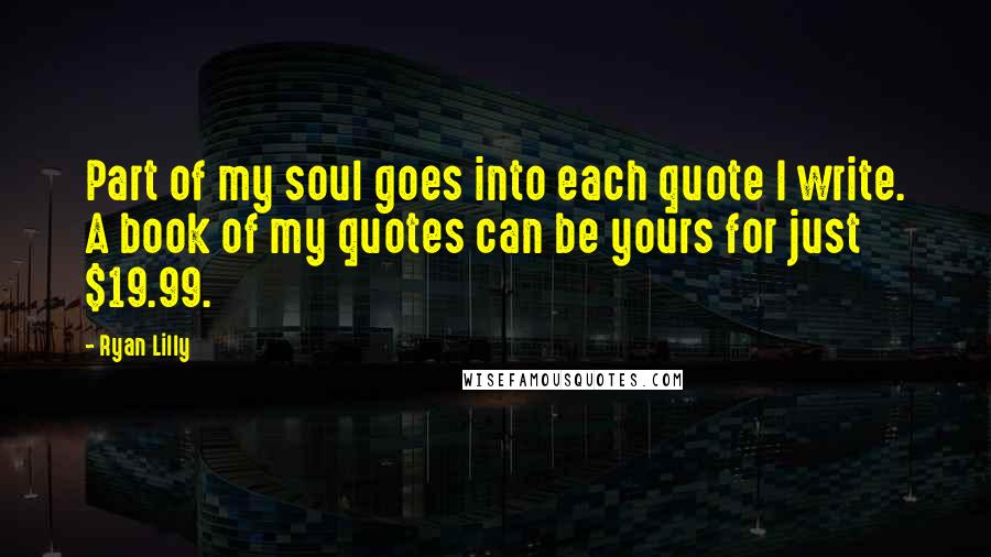 Ryan Lilly Quotes: Part of my soul goes into each quote I write. A book of my quotes can be yours for just $19.99.