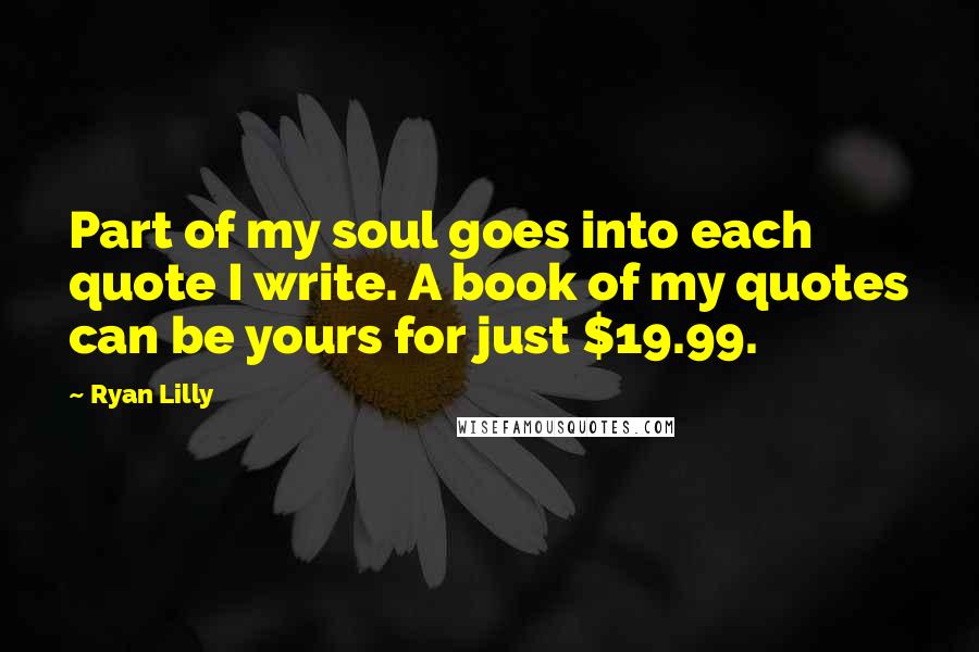 Ryan Lilly Quotes: Part of my soul goes into each quote I write. A book of my quotes can be yours for just $19.99.