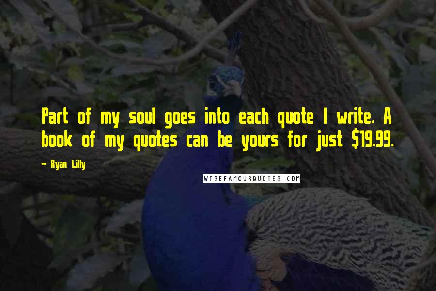 Ryan Lilly Quotes: Part of my soul goes into each quote I write. A book of my quotes can be yours for just $19.99.