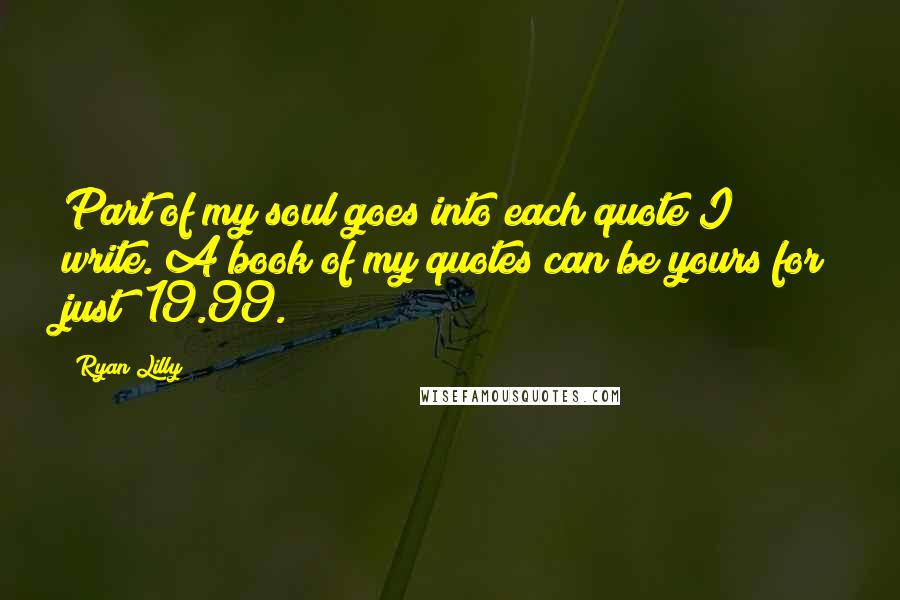 Ryan Lilly Quotes: Part of my soul goes into each quote I write. A book of my quotes can be yours for just $19.99.