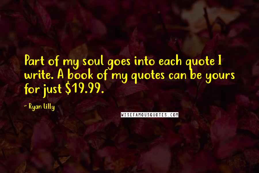 Ryan Lilly Quotes: Part of my soul goes into each quote I write. A book of my quotes can be yours for just $19.99.