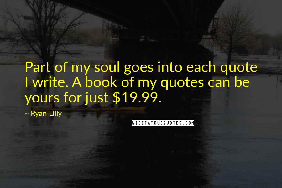 Ryan Lilly Quotes: Part of my soul goes into each quote I write. A book of my quotes can be yours for just $19.99.