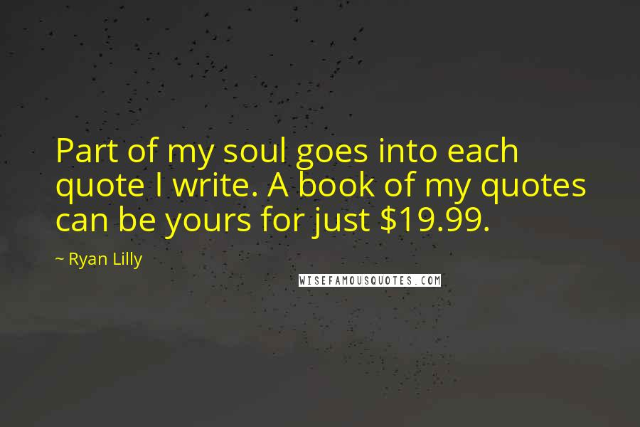 Ryan Lilly Quotes: Part of my soul goes into each quote I write. A book of my quotes can be yours for just $19.99.