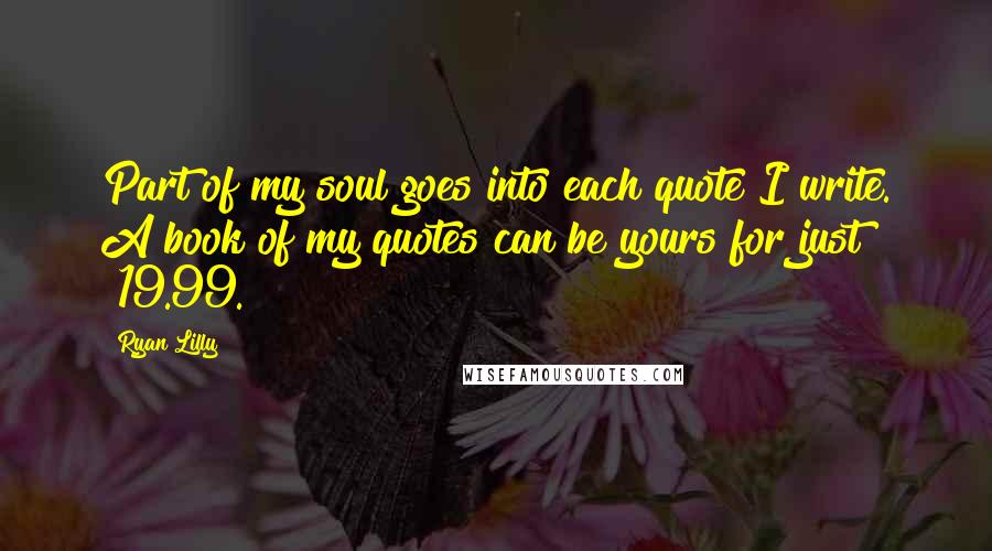 Ryan Lilly Quotes: Part of my soul goes into each quote I write. A book of my quotes can be yours for just $19.99.