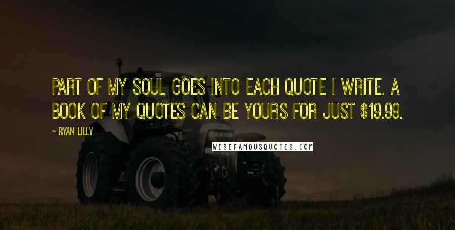 Ryan Lilly Quotes: Part of my soul goes into each quote I write. A book of my quotes can be yours for just $19.99.