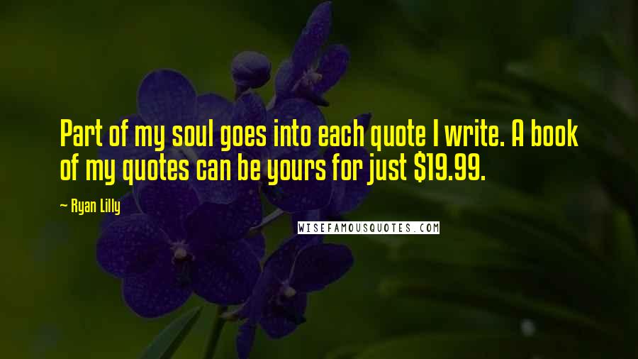 Ryan Lilly Quotes: Part of my soul goes into each quote I write. A book of my quotes can be yours for just $19.99.