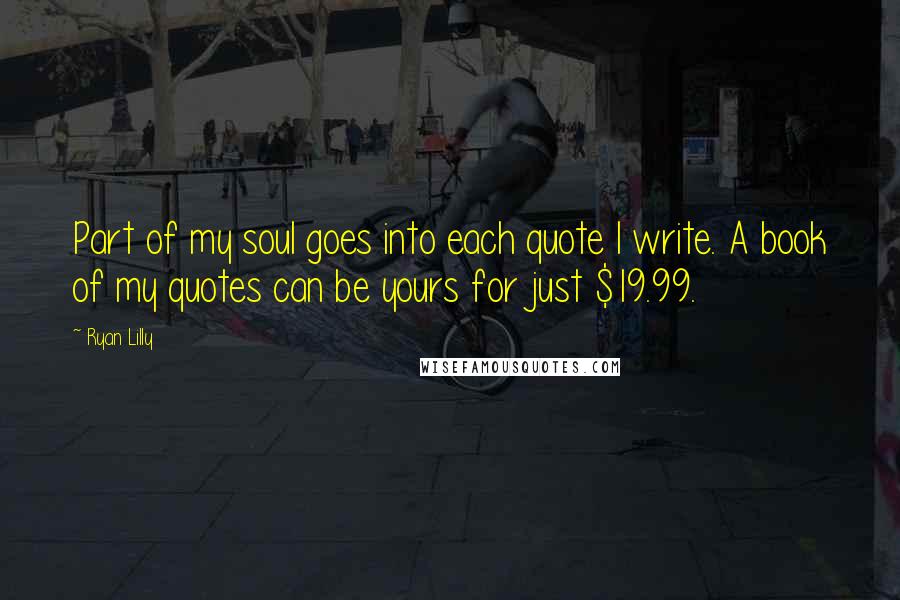 Ryan Lilly Quotes: Part of my soul goes into each quote I write. A book of my quotes can be yours for just $19.99.