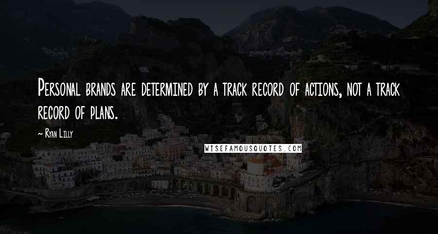 Ryan Lilly Quotes: Personal brands are determined by a track record of actions, not a track record of plans.