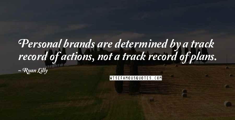 Ryan Lilly Quotes: Personal brands are determined by a track record of actions, not a track record of plans.