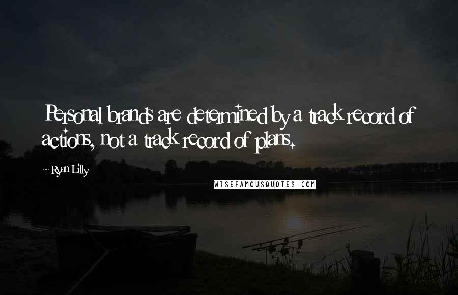 Ryan Lilly Quotes: Personal brands are determined by a track record of actions, not a track record of plans.