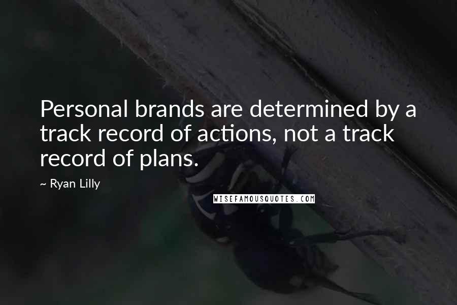 Ryan Lilly Quotes: Personal brands are determined by a track record of actions, not a track record of plans.