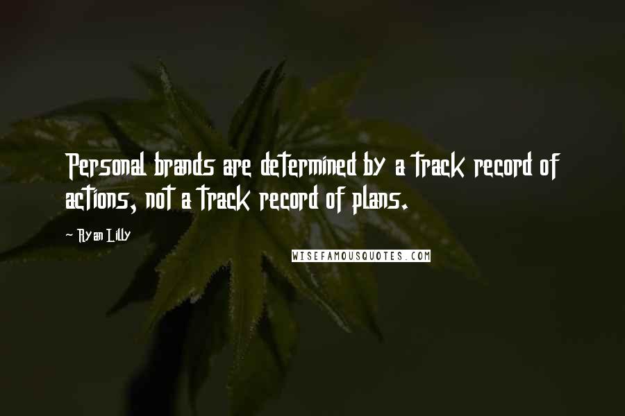 Ryan Lilly Quotes: Personal brands are determined by a track record of actions, not a track record of plans.