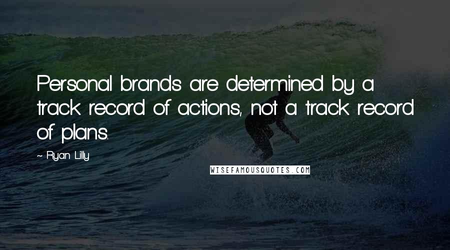 Ryan Lilly Quotes: Personal brands are determined by a track record of actions, not a track record of plans.